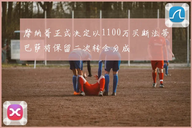 摩纳哥正式决定以1100万买断法蒂巴萨将保留二次转会分成