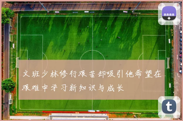 文班少林修行艰苦却吸引他希望在艰难中学习新知识与成长
