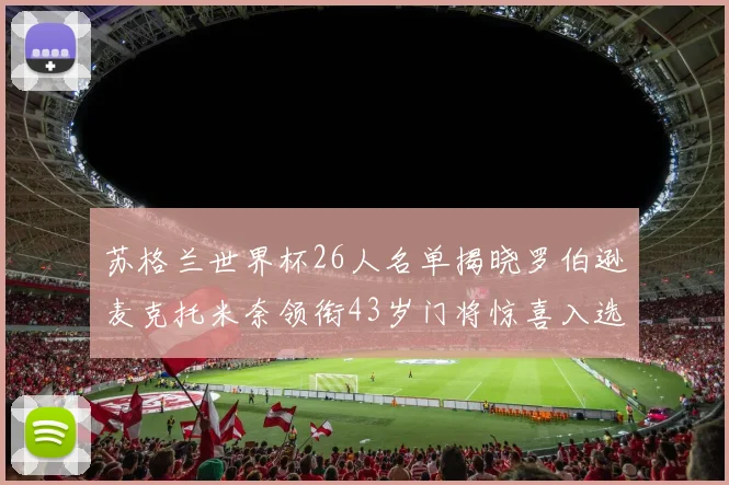 苏格兰世界杯26人名单揭晓罗伯逊麦克托米奈领衔43岁门将惊喜入选