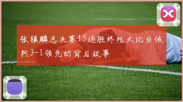 张镇麟总决赛15连胜终结大比分依然3-1领先的背后故事