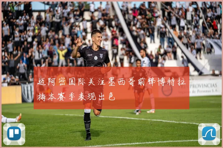 迈阿密国际关注墨西哥前锋博特拉梅本赛季表现出色