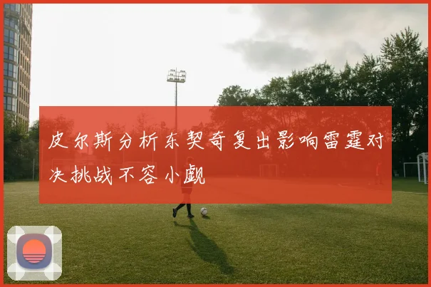 皮尔斯分析东契奇复出影响雷霆对决挑战不容小觑