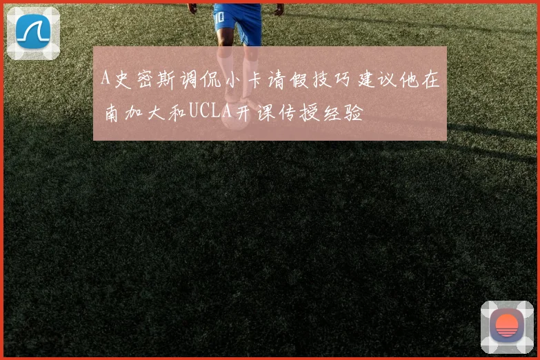 A史密斯调侃小卡请假技巧建议他在南加大和UCLA开课传授经验