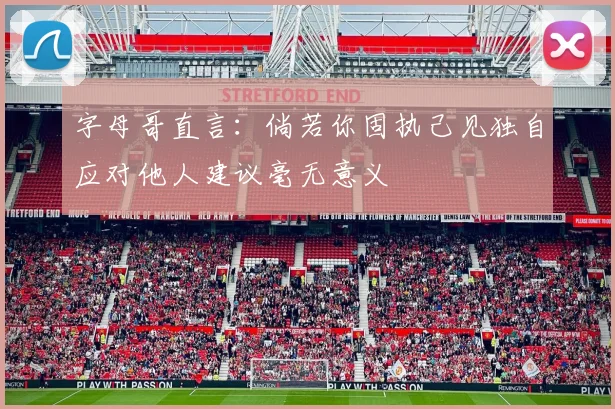 字母哥直言：倘若你固执己见独自应对他人建议毫无意义
