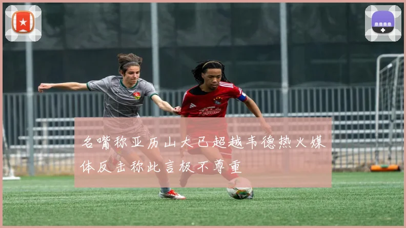 名嘴称亚历山大已超越韦德热火媒体反击称此言极不尊重