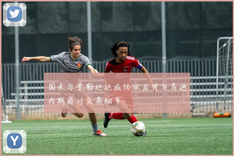 国米与索勒达达成协议后将与乌迪内斯商讨交易细节
