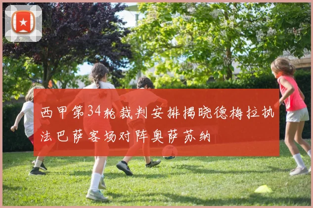 西甲第34轮裁判安排揭晓德梅拉执法巴萨客场对阵奥萨苏纳