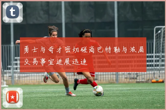 勇士与奇才密切磋商巴特勒与浓眉交易事宜进展迅速