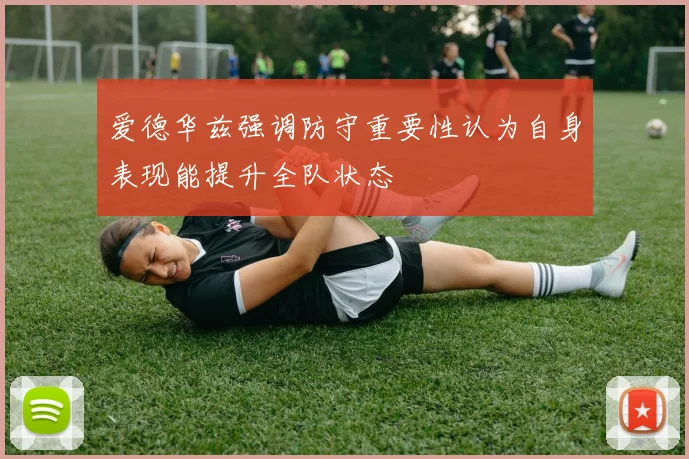 爱德华兹强调防守重要性认为自身表现能提升全队状态