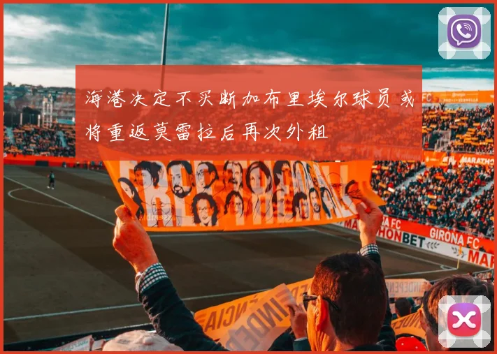 海港决定不买断加布里埃尔球员或将重返莫雷拉后再次外租